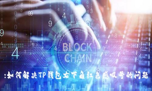 :如何解决TP钱包右下角红色感叹号的问题